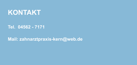KONTAKT Tel.  04562 - 7171  Mail: zahnarztpraxis-kern@web.de